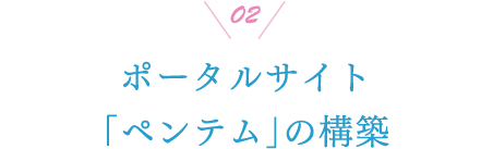 02 ポータルサイト「ペンテム」の構築